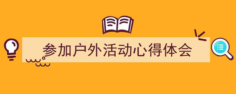 格策美文教你学写《参加户外活动心得体会》小技巧（精选5篇）"/