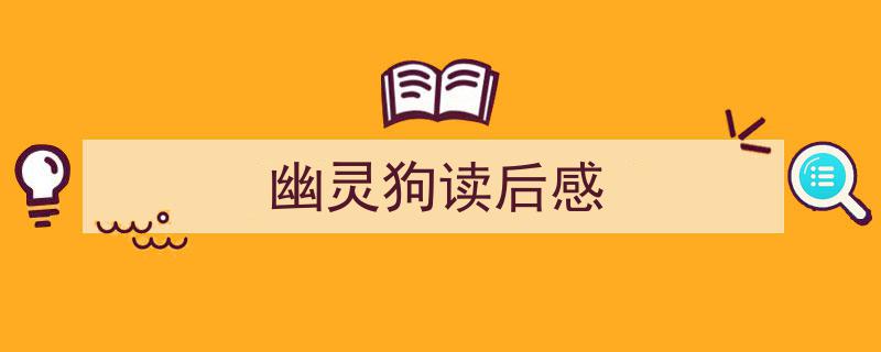 怎么写《幽灵狗读后感》才能拿满分？（精选5篇）"/