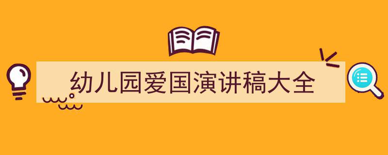 精心挑选《幼儿园爱国演讲稿大全》相关文章文案。（精选5篇）"/