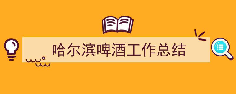 哈尔滨啤酒工作总结如何写我教你。（精选5篇）"/