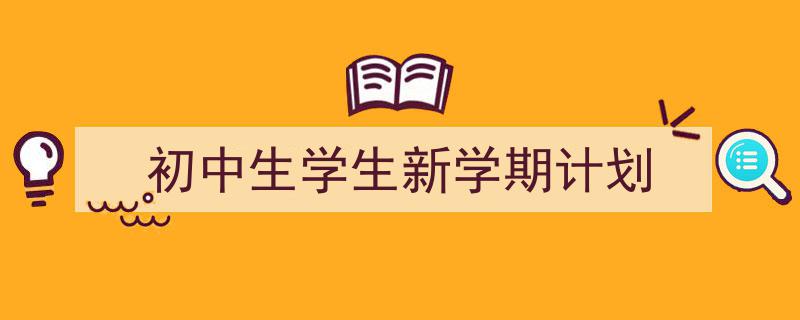 写作《初中生学生新学期计划》小技巧请记住这五点。（精选5篇）"/