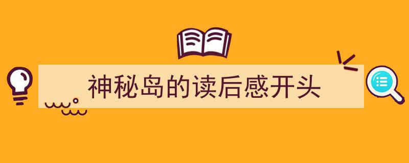 如何写《神秘岛的读后感开头》教你5招搞定！（精选5篇）"/