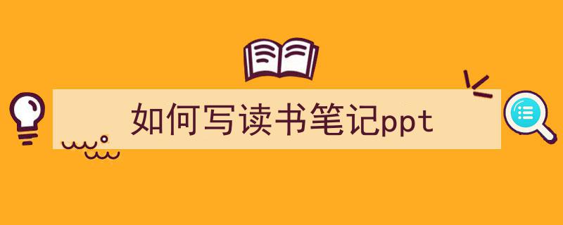 如何写《如何写读书笔记ppt》教你5招搞定！（精选5篇）"/