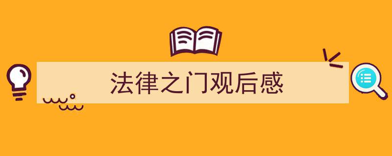 精心挑选《法律之门观后感》相关文章文案。（精选5篇）"/