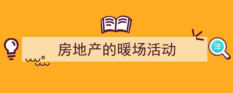 推荐《房地产的暖场活动》相关写作范文范例（精选5篇）"/