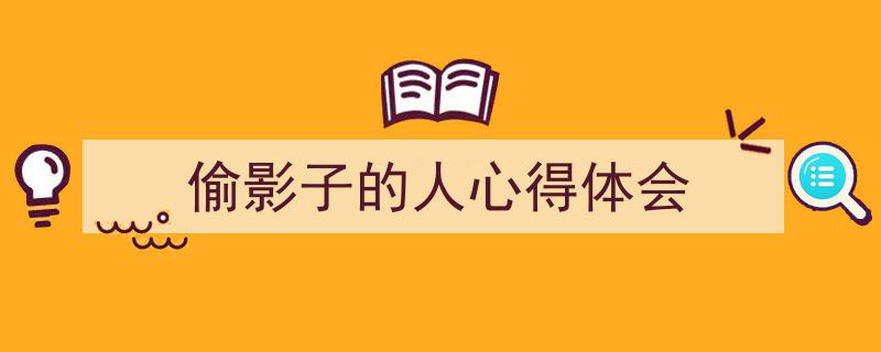 精心挑选《偷影子的人心得体会》相关文章文案。（精选5篇）"/