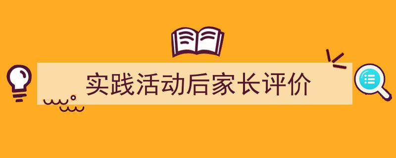 3招搞定《实践活动后家长评价》写作。（精选5篇）"/