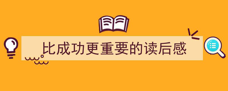 写作《比成功更重要的读后感》小技巧请记住这五点。（精选5篇）"/