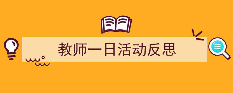 如何写《教师一日活动反思》教你5招搞定!(精选5篇)"/