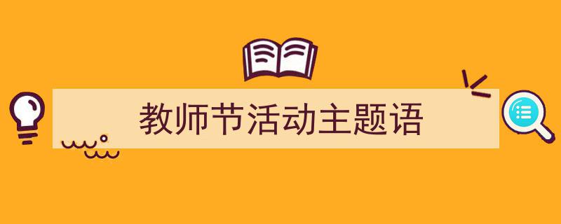 怎么写《教师节活动主题语》才能拿满分？（精选5篇）"/