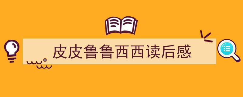 手把手教你写《皮皮鲁鲁西西读后感》,（精选5篇）"/