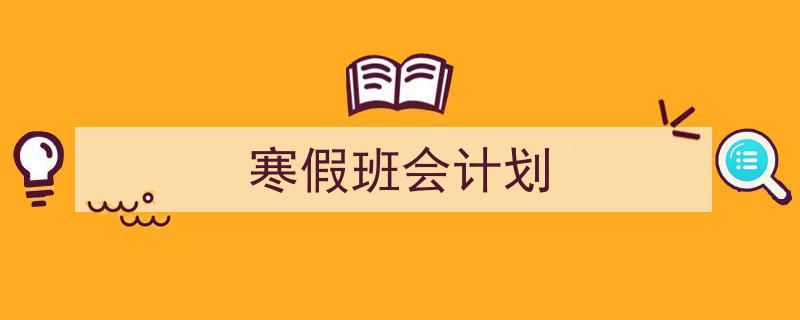 3招搞定《寒假班会计划》写作。（精选5篇）"/