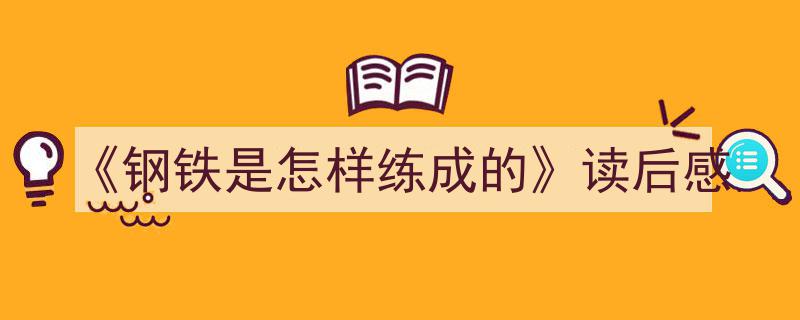 推荐《《钢铁是怎样练成的》读后感》相关写作范文范例（精选5篇）"/