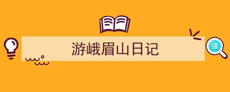 一篇文章轻松搞定《游峨眉山日记》的写作。（精选5篇）"/