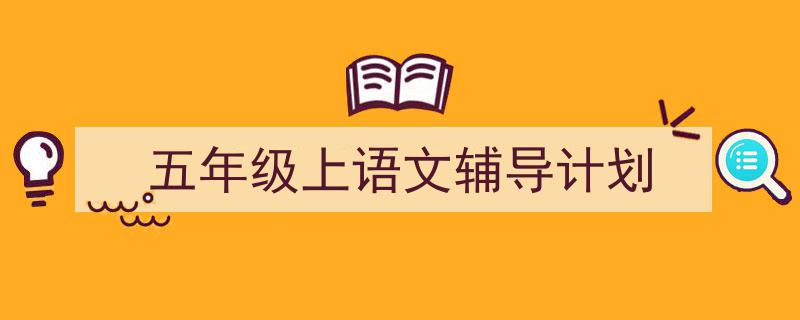 一篇文章轻松搞定《五年级上语文辅导计划》的写作。（精选5篇）"/