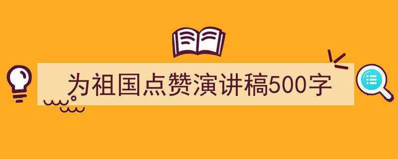 为祖国点赞演讲稿500字如何写我教你。（精选5篇）"/