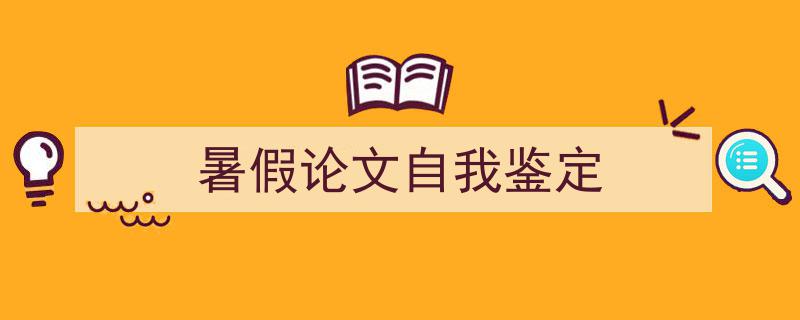 推荐《暑假论文自我鉴定》相关写作范文范例（精选5篇）"/
