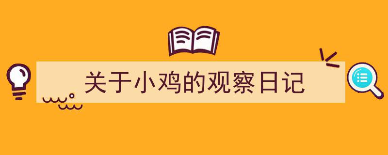一篇文章轻松搞定《关于小鸡的观察日记》的写作。（精选5篇）"/