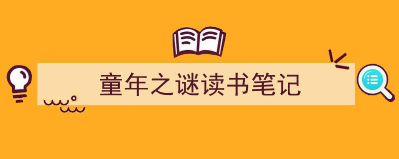 怎么写《童年之谜读书笔记》才能拿满分？（精选5篇）"/