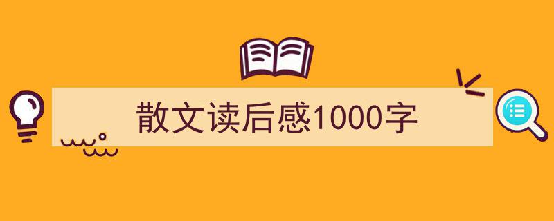 一篇文章轻松搞定《散文读后感1000字》的写作。（精选5篇）"/
