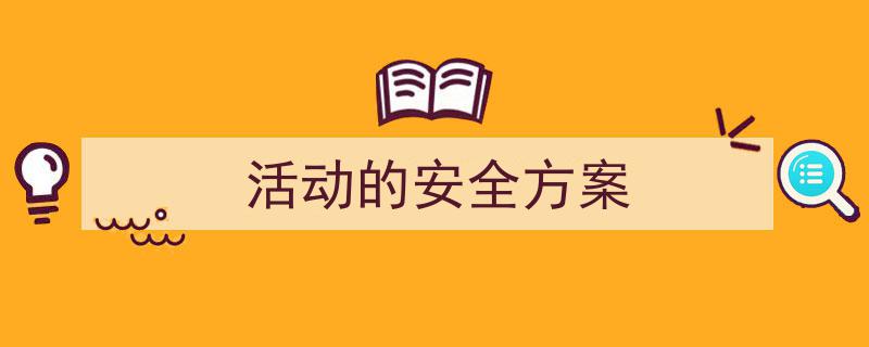 怎么写《活动的安全方案》才能拿满分？（精选5篇）"/