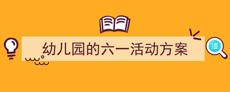 幼儿园的六一活动方案如何写我教你。（精选5篇）"/