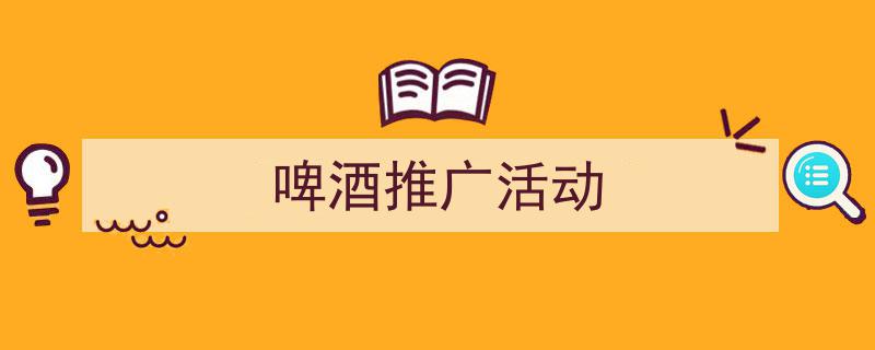 啤酒推广活动如何写我教你。（精选5篇）"/