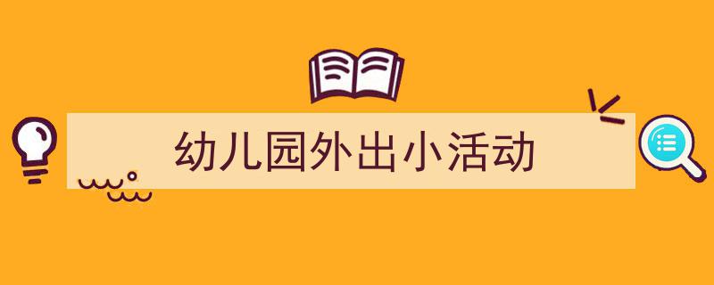 手把手教你写《幼儿园外出小活动》,（精选5篇）"/