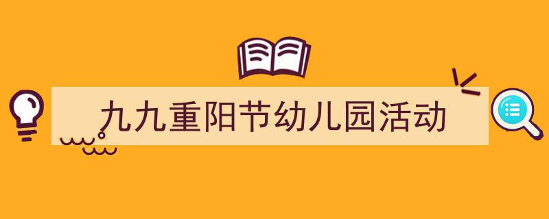 推荐《九九重阳节幼儿园活动》相关写作范文范例（精选5篇）"/