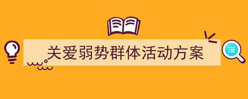 3招搞定《关爱弱势群体活动方案》写作。（精选5篇）"/