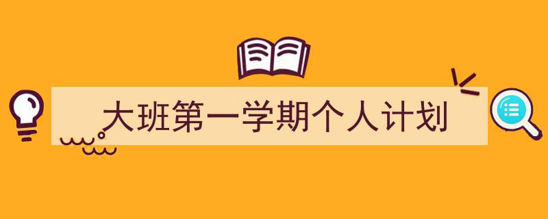 大班第一学期个人计划如何写我教你。（精选5篇）"/