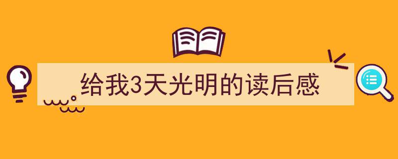 给我3天光明的读后感如何写我教你。（精选5篇）"/