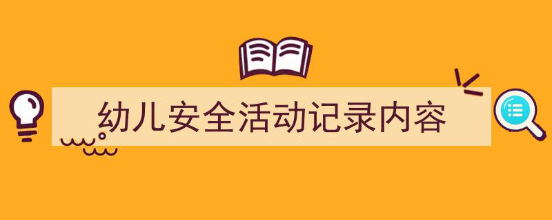怎么写《幼儿安全活动记录内容》才能拿满分？（精选5篇）"/