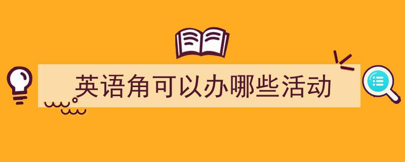 推荐《英语角可以办哪些活动》相关写作范文范例（精选5篇）"/