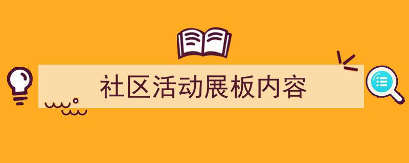 社区活动展板内容如何写我教你。（精选5篇）"/