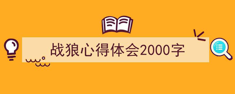 战狼心得体会2000字如何写我教你。（精选5篇）"/