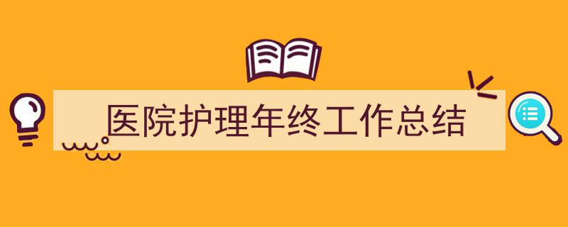 精心挑选《医院护理年终工作总结》相关文章文案。（精选5篇）"/
