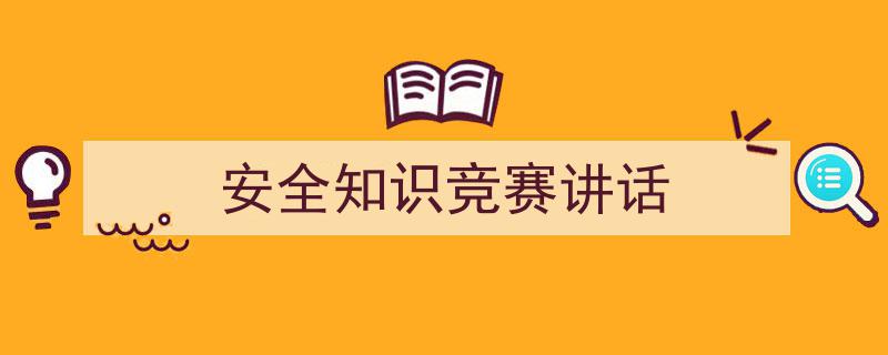 一篇文章轻松搞定《安全知识竞赛讲话》的写作。（精选5篇）"/