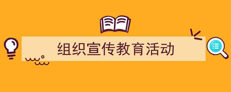 一篇文章轻松搞定《组织宣传教育活动》的写作。（精选5篇）"/