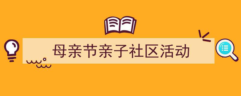 母亲节亲子社区活动如何写我教你。(精选5篇)"/