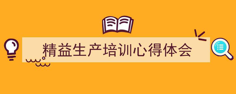 精心挑选《精益生产培训心得体会》相关文章文案。(精选5篇)"/