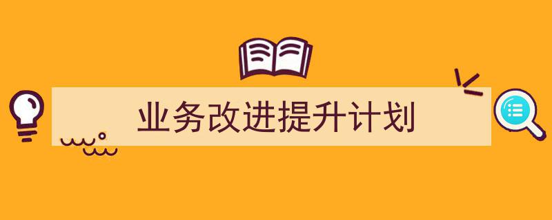 格策美文教你学写《业务改进提升计划》小技巧（精选5篇）"/