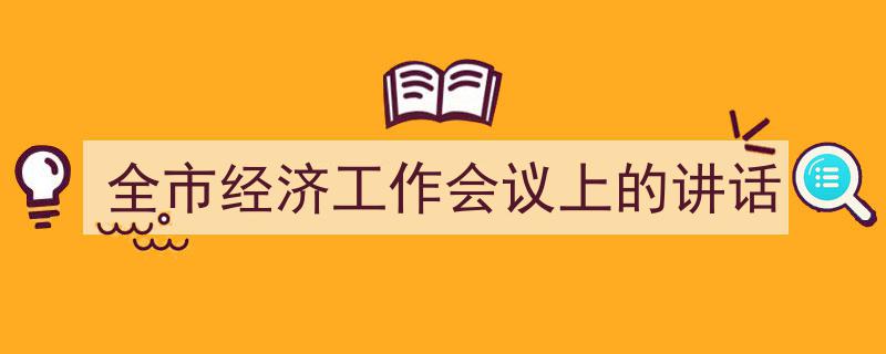 一篇文章轻松搞定《全市经济工作会议上的讲话》的写作。（精选5篇）"/