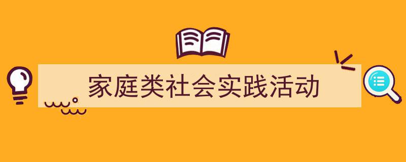 写作《家庭类社会实践活动》小技巧请记住这五点。（精选5篇）"/