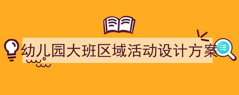 幼儿园大班区域活动设计方案如何写我教你。(精选5篇)"/