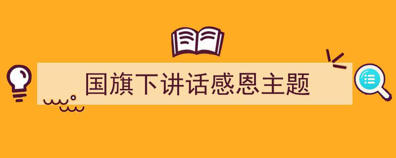 手把手教你写《国旗下讲话感恩主题》,（精选5篇）"/