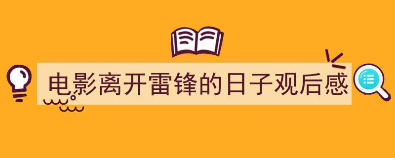 手把手教你写《电影离开雷锋的日子观后感》,（精选5篇）"/