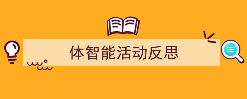 怎么写《体智能活动反思》才能拿满分？（精选5篇）"/