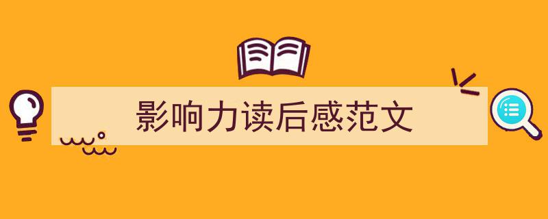一篇文章轻松搞定《影响力读后感范文》的写作。（精选5篇）"/