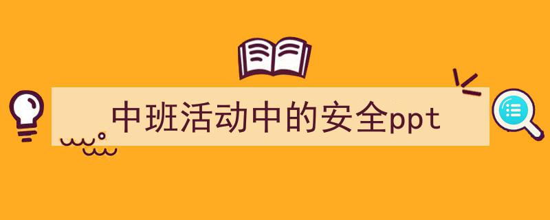 如何写《中班活动中的安全ppt》教你5招搞定！（精选5篇）"/